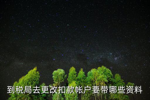 去稅局更正申報(bào)信息需要帶什么，到稅局去更改扣款帳戶要帶哪些資料