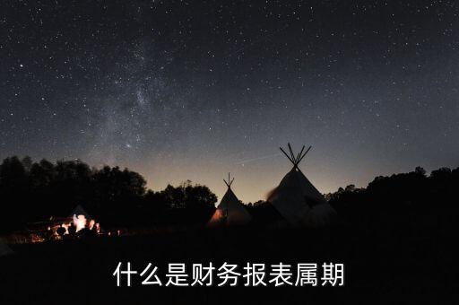 什么是征期什么是屬期，什么是財務(wù)報表屬期