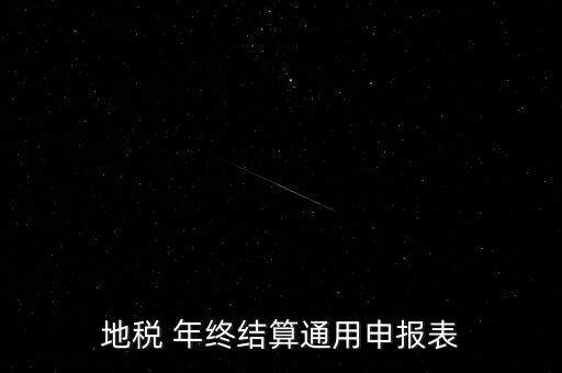 地稅通用申報表是什么意思，地稅 年終結(jié)算通用申報表