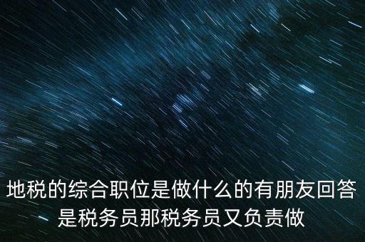 地稅主要負責(zé)什么工作，地稅的綜合職位是做什么的有朋友回答是稅務(wù)員那稅務(wù)員又負責(zé)做