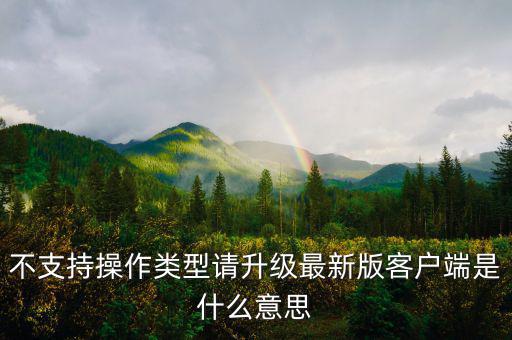 深圳國稅升級(jí)版客戶端是什么意思，不支持操作類型請(qǐng)升級(jí)最新版客戶端是什么意思