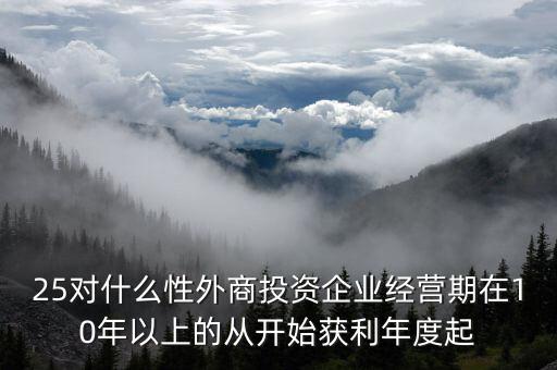 什么是投資性外商企業(yè)所得稅，25對(duì)什么性外商投資企業(yè)經(jīng)營(yíng)期在10年以上的從開(kāi)始獲利年度起