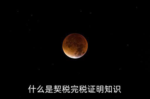 什么是稅收完稅證明 表格式，什么是契稅完稅證明知識