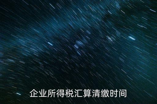 今年什么時候匯算清繳，會算清繳什么時候進(jìn)行