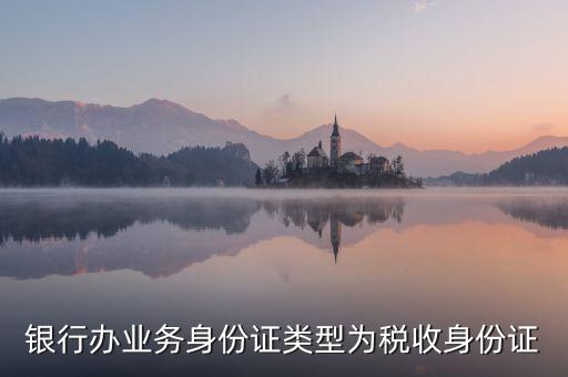居民稅收身份證是什么，銀行辦業(yè)務(wù)身份證類型為稅收身份證