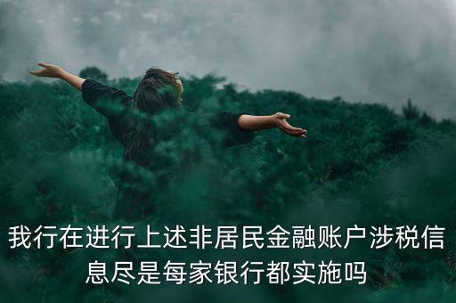 我行在進(jìn)行上述非居民金融賬戶(hù)涉稅信息盡是每家銀行都實(shí)施嗎