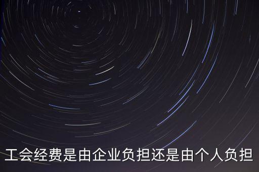 工會(huì)經(jīng)費(fèi)什么企業(yè)交，工會(huì)經(jīng)費(fèi)是由企業(yè)負(fù)擔(dān)還是由個(gè)人負(fù)擔(dān)