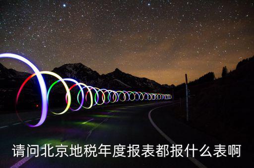 請(qǐng)問北京地稅年度報(bào)表都報(bào)什么表啊