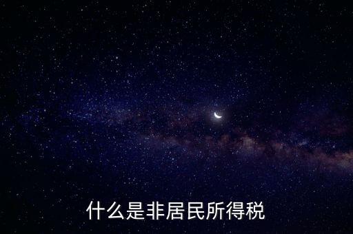 什么是非居民稅收，非居民納稅義務(wù)人是什么意思