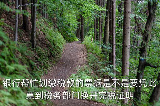 換開完稅是什么意思，銀行幫忙劃繳稅款的票據(jù)是不是要憑此票到稅務(wù)部門換開完稅證明