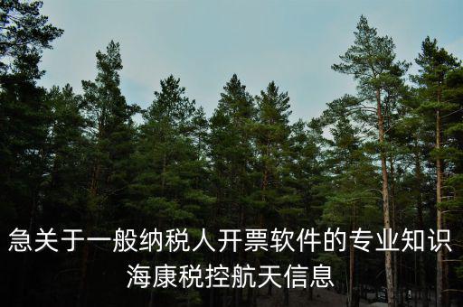 發(fā)票助手是干什么用的，急關(guān)于一般納稅人開票軟件的專業(yè)知識?？刀惪睾教煨畔?/></a></span><span id=
