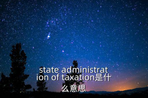 稅務(wù)法規(guī)是什么意思，state administration of taxation是什么意思