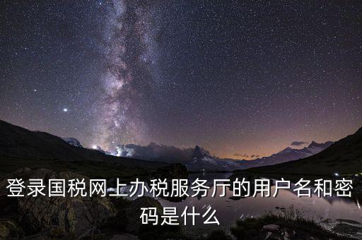 江蘇國(guó)稅登錄密碼是什么，登錄國(guó)稅網(wǎng)上辦稅服務(wù)廳的用戶名和密碼是什么