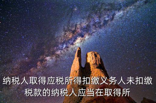 什么時(shí)候扣繳稅款，納稅人取得應(yīng)稅所得扣繳義務(wù)人未扣繳稅款的納稅人應(yīng)當(dāng)在取得所