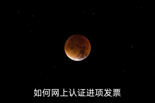 如何在網(wǎng)上認(rèn)證發(fā)票，如何網(wǎng)上認(rèn)證進(jìn)項(xiàng)發(fā)票