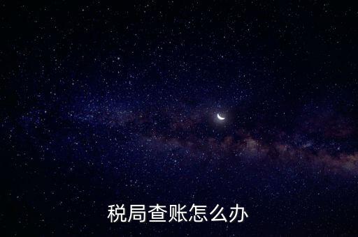 如何應(yīng)對稅務(wù)查賬，如何應(yīng)對稅務(wù)稽查查賬老板把責(zé)任推倒會計身上