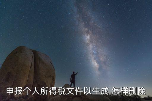 個(gè)稅數(shù)據(jù)已經(jīng)生成如何修改，申報(bào)個(gè)人所得稅文件以生成 怎樣刪除
