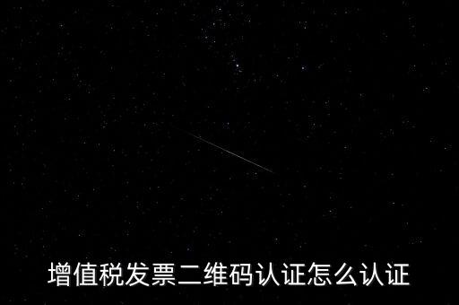 如何認(rèn)證二維碼發(fā)票，增值稅發(fā)票二維碼認(rèn)證怎么認(rèn)證