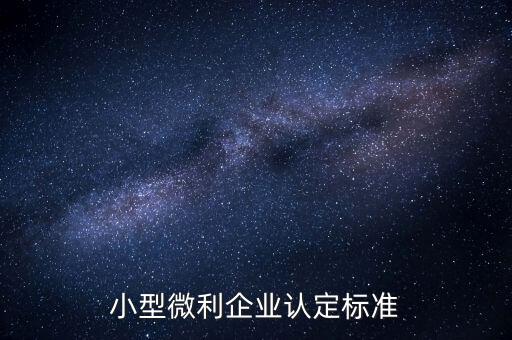 如何認(rèn)定小微企業(yè)，小型微利企業(yè)認(rèn)定標(biāo)準(zhǔn)