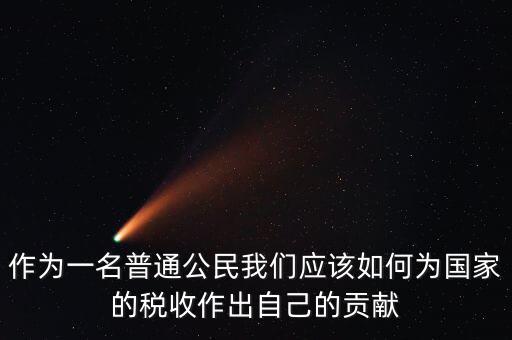作為一名普通公民我們應該如何為國家的稅收作出自己的貢獻