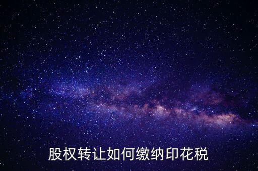 變更股權(quán)如何交印花稅，公司股權(quán)轉(zhuǎn)讓的印花稅怎么交