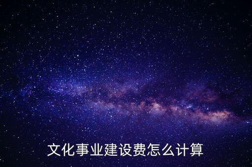 文化事業(yè)建設(shè)費(fèi)如何計(jì)提，什么行業(yè)繳納文建費(fèi) 如何計(jì)提分錄