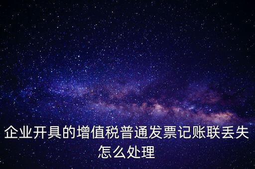 普票發(fā)票聯(lián)丟失如何處理，企業(yè)開具的增值稅普通發(fā)票記賬聯(lián)丟失怎么處理