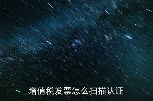 如何掃描發(fā)票具體，各人高手我想問一下發(fā)票怎么掃描認證啊流程是怎樣的急啊  搜