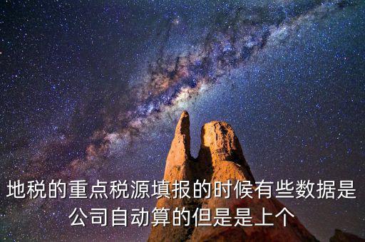 重點稅源是根據(jù)什么數(shù)據(jù)填報，地稅的重點稅源填報的時候有些數(shù)據(jù)是公司自動算的但是是上個