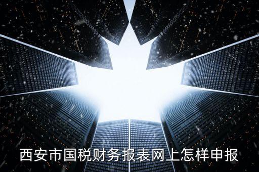 西安如何網(wǎng)上申報(bào)國(guó)稅，西安涉外國(guó)稅在哪個(gè)網(wǎng)上報(bào)