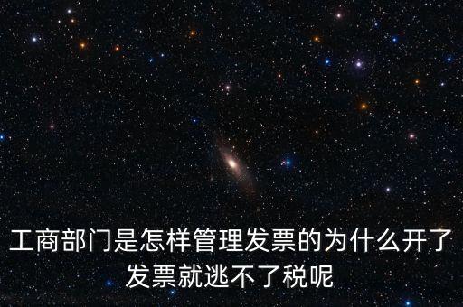 企業(yè)如何管理發(fā)票，工商部門是怎樣管理發(fā)票的為什么開了發(fā)票就逃不了稅呢