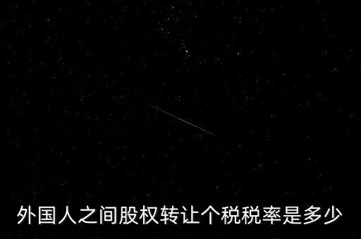 外籍個(gè)人轉(zhuǎn)讓股權(quán)如何征稅，外國(guó)人之間股權(quán)轉(zhuǎn)讓個(gè)稅稅率是多少