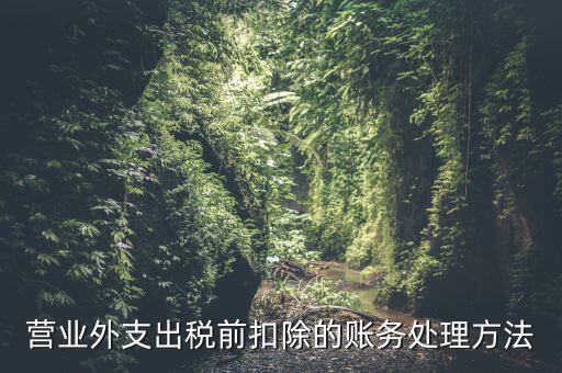 稅前扣除如何做賬，營業(yè)外支出稅前扣除的賬務處理方法