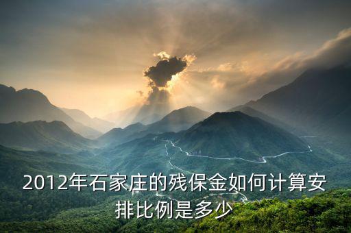 河北殘疾人保障金如何計算，2012年石家莊的殘保金如何計算安排比例是多少