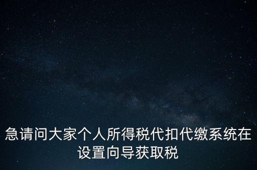 急請問大家個人所得稅代扣代繳系統(tǒng)在設置向?qū)Й@取稅