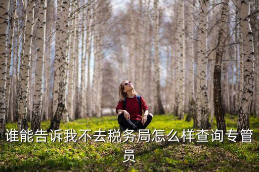 誰(shuí)能告訴我不去稅務(wù)局怎么樣查詢(xún)專(zhuān)管員