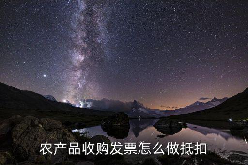農(nóng)產(chǎn)品收購(gòu)發(fā)票如何抵稅，購(gòu)買農(nóng)副產(chǎn)品怎樣抵扣進(jìn)行稅