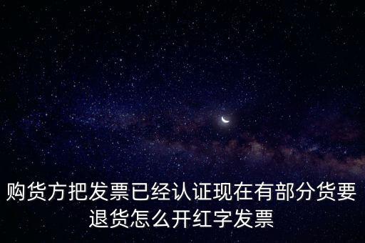 普通發(fā)票退貨如何沖紅，購貨方把發(fā)票已經(jīng)認(rèn)證現(xiàn)在有部分貨要退貨怎么開紅字發(fā)票