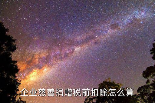 公益性捐贈(zèng)稅前扣除如何計(jì)算，企業(yè)發(fā)生的公益性捐贈(zèng)支出如何稅前扣除