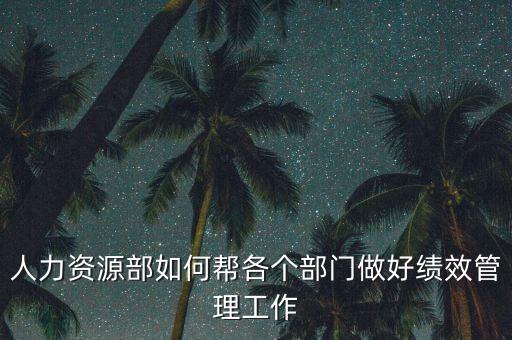 績效管理如何加強(qiáng)部門協(xié)作，人力資源部如何幫各個部門做好績效管理工作