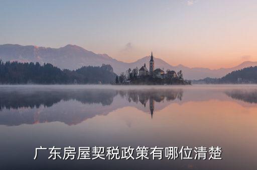 廣東房產(chǎn)稅如何征收，廣東房產(chǎn)契稅的繳納標準