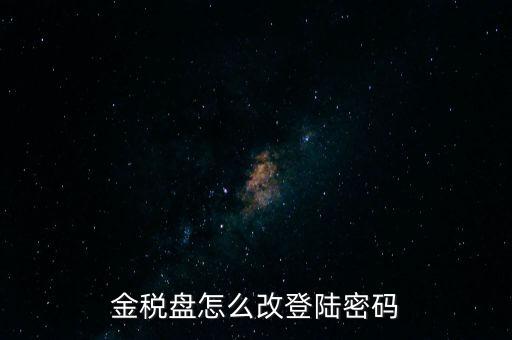 稅盤(pán)證書(shū)口令如何修改，金稅盤(pán)怎么改登陸密碼