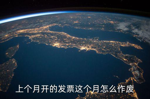 當(dāng)月發(fā)票如何作廢，怎么把上個(gè)月開(kāi)的發(fā)票作廢具體步驟