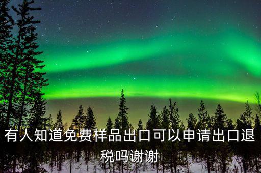 免費(fèi)出口樣品如何交稅，有人知道免費(fèi)樣品出口可以申請出口退稅嗎謝謝