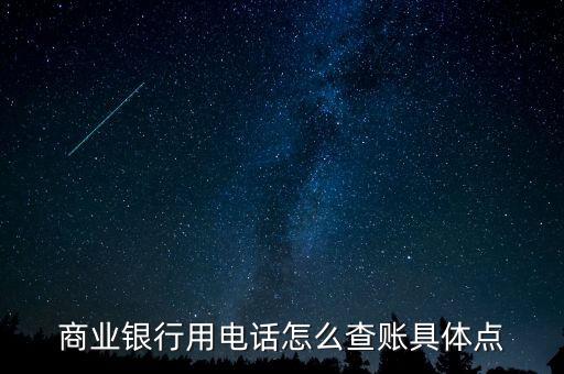商業(yè)企業(yè)如何查賬，商業(yè)銀行用電話怎么查賬具體點(diǎn)