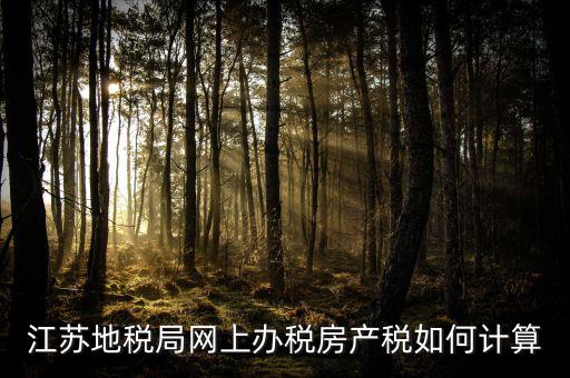 最新江蘇省企業(yè)房產(chǎn)稅如何計(jì)算，江蘇地稅局網(wǎng)上辦稅房產(chǎn)稅如何計(jì)算