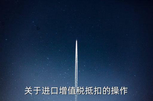進(jìn)口增值稅如何抵扣，關(guān)于進(jìn)口增值稅抵扣的操作