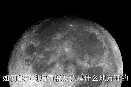 如何查詢發(fā)票地址嗎，如何能查到增值稅發(fā)票是什么地方開的