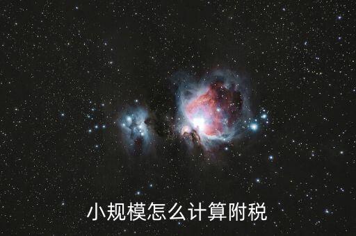 小規(guī)模如何計(jì)算附加稅，小規(guī)模怎么計(jì)算附稅