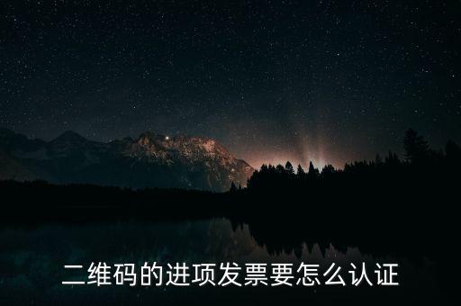 二維碼發(fā)票如何認(rèn)證，增值稅發(fā)票二維碼認(rèn)證怎么認(rèn)證
